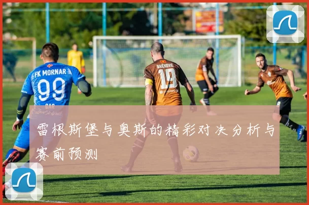 雷根斯堡与奥斯的精彩对决分析与赛前预测